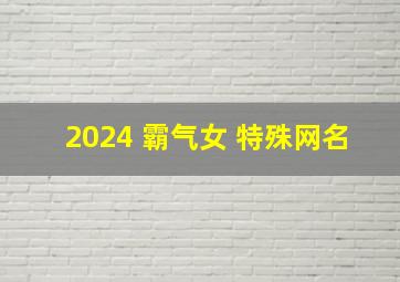 2024 霸气女 特殊网名